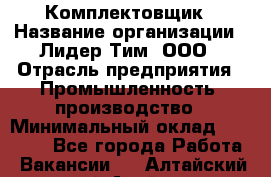 Комплектовщик › Название организации ­ Лидер Тим, ООО › Отрасль предприятия ­ Промышленность, производство › Минимальный оклад ­ 18 000 - Все города Работа » Вакансии   . Алтайский край,Алейск г.